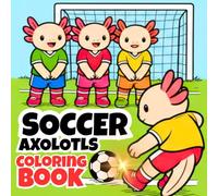 Axolotl Soccer Coloring Book for Kids: Fun and Easy Animal Coloring Pages with Football Scenes, Name Your Axolotl, Mood Tracker and 50 Fun Facts for ... Axolotls: Coloring & Fun Facts Series)