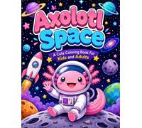 Axolotl Space A Cute Coloring Book For Kids and Adults: Explore the Galaxy with Adorable Axolotls to Color