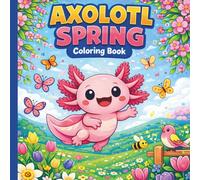 Axolotl Spring Coloring Book: Spring Coloring Book For All Ages (HELLO SPRINGTIME! SPRING ACTIVITY & COLORING BOOKS FOR THE WHOLE FAMILY)
