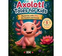 Axolotl Tales for Kids - Mysteries with Ollie the Axolotl and friends - A Collection of 5 Illustrated Stories Featuring Life Lessons, Axolotl Facts