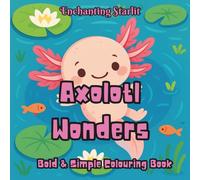 Axolotl Wonders: Bold & Simple Coloring Book (Discovery - A Coloring Series for Curious Minds by Enchanting Starlit)