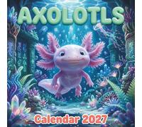 Axolotls Calendar 2027: A Super Cute Monthly planner with Smiling Axolotl and Vibrant Aquatic Adventures for All Ages