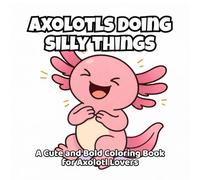 Axolotls Doing Silly Things: A Cute and Bold Coloring Book for Axolotl Lovers