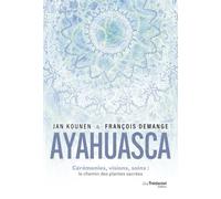 Ayahuasca: Cérémonies, visions, soins : le chemin des plantes sacrées
