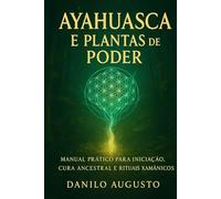 Ayahuasca e Plantas de Poder: Manual prático para iniciação, cura ancestral e rituais xamânicos (A Jornada da Floresta - Ayahuasca e as Medicinas Vivas)