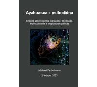 Ayahuasca E Psilocibina, 2a Edição: Ensaios sobre ciência, legislação, sociedade, espiritualidade e terapias psicodélicas