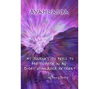 Ayahuasca: My Journey to Peru to Participate in an 8-Day Ayahuasca Retreat