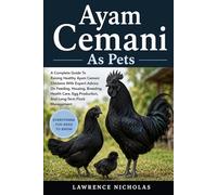 AYAM CEMANI AS PETS: A Complete Guide To Raising Healthy Ayam Cemani Chickens With Expert Advice On Feeding, Housing, Breeding, Health Care, Egg Production, And Long-Term Flock Management