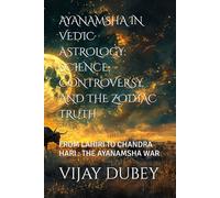 AYANAMSHA IN VEDIC ASTROLOGY: SCIENCE, CONTROVERSY, AND THE ZODIAC TRUTH: FROM LAHIRI TO CHANDRA HARI : THE AYANAMSHA WAR