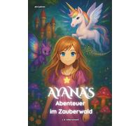Ayanas Abenteuer im Zauberwald: Ein fantastisches Märchen-Abenteuer für mutige Mädchen und Kinder ab 6 Jahren (Prinzessin, Einhorn, Hexe)