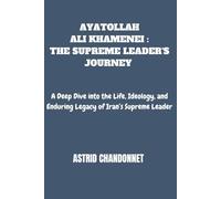 AYATOLLAH ALI KHAMENEI : THE SUPREME LEADER'S JOURNEY: A Deep Dive into the Life, Ideology, and Enduring Legacy of Iran’s Supreme Leader