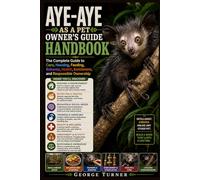Aye-Aye as a Pet Owner’s Guide Handbook: The Complete Guide to Care, Housing, Feeding, Behavior, Health, Enrichment, and Responsible Ownership