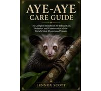 AYE-AYE CARE GUIDE: The Complete Handbook for Ethical Care, Behavior, and Conservation of the World’s Most Mysterious Primate