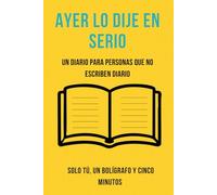 Ayer lo dije en serio: Un diario para personas que no escriben diarios - 42 prompts de autoconocimiento sin cursilerías