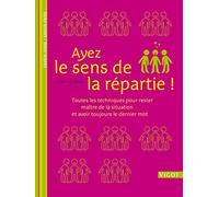 Ayez le sens de la répartie !: Toutes les techniques pour rester maître de la situation et avoir toujours le dernier mot