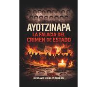 Ayotzinapa, la falacia del crimen de Estado: Investigación crítica sobre los 43 estudiantes, la verdad histórica, el crimen organizado y la violencia política en México