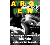 Ayrton Senna O Piloto que Conquistou o Mundo: Lições de Um Campeão