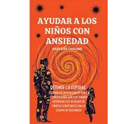 Ayudar A Los Niños Con Ansiedad: Detener la Espiral: 3 Cambios Respaldados por la Ciencia para que los Padres Detengan los Ataques de Pánico y Restablezcan la Calma en Segundos