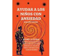Ayudar A Los Niños Con Ansiedad: Detener la Espiral: 3 Cambios Respaldados por la Ciencia para que los Padres Detengan los Ataques de Pánico y Restablezcan la Calma en Segundos