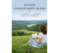 AYÚDATE CONOCIÉNDOTE MEJOR: Un libro práctico para entenderte y crecer emocionalmente