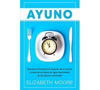 Ayuno: Descubra el Potencial de Sanación de su Cuerpo a través de un Ayuno de Agua Intermitente, de Día alterno y Extendido