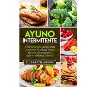 Ayuno Intermitente: ¿Cómo perder peso, quemar grasa y aumentar su claridad mental sin tener que renunciar a todos sus alimentos favoritos?