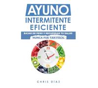 Ayuno Intermitente Eficiente: Bajar de Peso y Recuperar Tu Salud Nunca Fue Tan Fácil: Guía Avanzada, Técnica Y Completa Para Hacer Ayuno, Mejorar Tu Salud, Adelgazar Y Ganar Energía