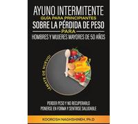 AYUNO INTERMITENTE GUÍA PARA PRINCIPIANTES SOBRE LA PÉRDIDA DE PESO PARA HOMBRES Y MUJERES MAYORES DE 50 AÑOS: ¡ÁMATE DE NUEVO! PERDER PESO Y NO RECUPERARLO, PONERSE EN FORMA Y SENTIRSE SALUDABLE