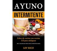 Ayuno Intermitente: Libro de cocina con recetas 5:2 para adelgazar (Dieta 5: 2 para perder peso y mejorar la salud y la condición física en general)