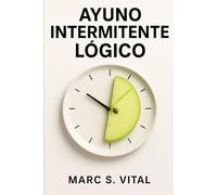 Ayuno Intermitente Lógico: Cómo activar tu metabolismo y quemar grasa sin dietas de moda ni pasar hambre real. (Protocolo de Salud Metabólica)