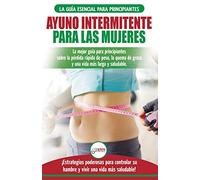 Ayuno intermitente para las mujeres: La mejor guía para principiantes sobre la pérdida rápida de peso, la quema de grasa y una vida más larga y ... su hambre y vivir una vida más saluda