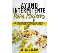 Ayuno Intermitente Para Mujeres: Guía esencial para principiantes. Pierde peso, quema grasa y cura tu cuerpo a través del proceso de auto-limpieza de ... y comienza un estilo de vida saludable