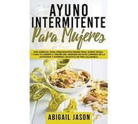 Ayuno Intermitente Para Mujeres: Guía esencial para principiantes. Pierde peso, quema grasa y cura tu cuerpo a través del proceso de auto-limpieza de ... y comienza un estilo de vida saludable