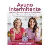 Ayuno intermitente para mujeres mayores de 40 años: La guía definitiva para una pérdida de peso duradera, hormonas equilibradas y bienestar a largo plazo