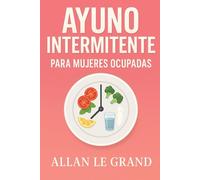 AYUNO INTERMITENTE PARA MUJERES OCUPADAS: Cómo Equilibrar Tus Hormonas Y Perder Peso Sin Dejar De Disfrutar De Tus Comidas Favoritas. (Ayuno Intermitente para Gente Inteligente !)