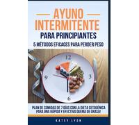 Ayuno Intermitente Para Principiantes: 5 Métodos Eficaces Para Perder Peso: Plan De Comidas De 7 Días Con La Dieta Cetogénica Para Una Rápida Y Efectiva Quema De Grasa!
