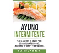 Ayuno Intermitente: Plan De Comidas De 30 Dias Para Desarrollar Mas Musculo, Mantenerse Delgado Y Estar Saludable
