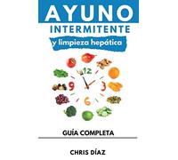 Ayuno Intermitente y Limpieza Hepática: Cómo Perder Peso, Desintoxicar tu Organismo, Frenar el Envejecimiento, Aumentar tu Energía Vital y Recuperar tu Salud Natural