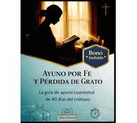 AYUNO POR FE Y PÉRDIDA DE GRATO: La guía de ayuno cuaresmal de 40 días del cristiano: 1 (Estaciones Sagradas: Fe, Cuerpo y Renovación)