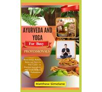 Ayurveda And Yoga For Busy Professionals: Boost Energy, Reduce Stress, and Thrive in Your Career-A Practical Ayurveda & Yoga Guide for Busy Professionals