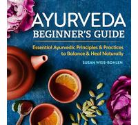 Ayurveda Beginner's Guide: Essential Ayurvedic Principles and Practices to Balance and Heal Naturally