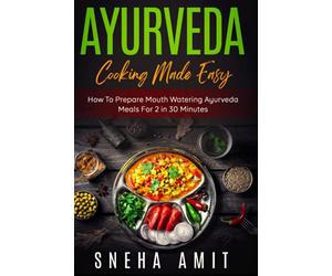 Ayurveda Cooking Made Easy: How To Prepare Mouth Watering Ayurveda Meals For 2 Within 30 Minutes