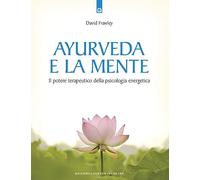 Ayurveda e la mente. La guarigione della coscienza e il potenziale terapeutico della psicologia energetica (Salute e benessere)