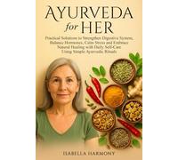 Ayurveda for Her: Practical Solutions to Strengthen Digestive System, Balance Hormones, Calm Stress and Embrace Natural Healing with Daily Self-Care Using Simple Ayurvedic Rituals