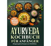 Ayurveda Kochbuch Für Anfänger:: 102 Ayurveda Wohlfühl Rezepte Nach Dosha Typen Sortiert- Einfache und Alltagstaugliche Rezepte auch für Berufstätige