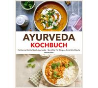 Ayurveda Kochbuch: Heilsame Küche nach Ayurveda - Gerichte für Körper, Geist und Seele