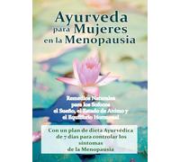 Ayurveda para mujeres en la menopausia- Remedios Naturales para Sofocos, Sueño, Animo y Equilibrio Hormonal: Con un Plan de Dieta Ayurvédica de 7 días para Controlar los Síntomas de la Menopausia