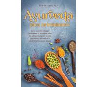 Ayurveda para principiantes Cómo puedes integrar fácilmente el principio indio de autocuración en tu vida cotidiana y encontrar la salud holística paso a paso.