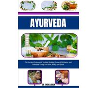 Ayurveda: The Ancient Science Of Holistic Healing, Natural Wellness, And Balanced Living For Mind, Body, And Spirit