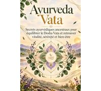 Ayurveda Vata: Secrets ayurvédiques ancestraux pour équilibrer le Dosha Vata et retrouver vitalité, sérénité et bien-être (ayurveda livre, alimentation saine, remèdes ayurvédiques)
